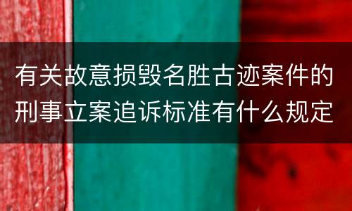 有关故意损毁名胜古迹案件的刑事立案追诉标准有什么规定