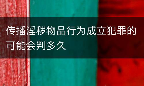 传播淫秽物品行为成立犯罪的可能会判多久
