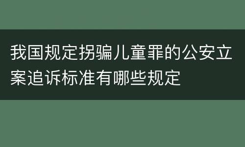 我国规定拐骗儿童罪的公安立案追诉标准有哪些规定
