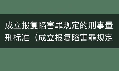 成立报复陷害罪规定的刑事量刑标准（成立报复陷害罪规定的刑事量刑标准是）