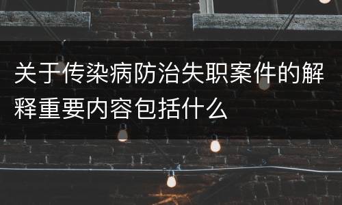 关于传染病防治失职案件的解释重要内容包括什么