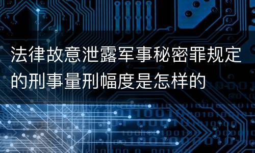 法律故意泄露军事秘密罪规定的刑事量刑幅度是怎样的