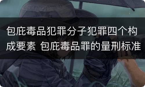 包庇毒品犯罪分子犯罪四个构成要素 包庇毒品罪的量刑标准