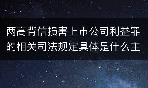 两高背信损害上市公司利益罪的相关司法规定具体是什么主要内容