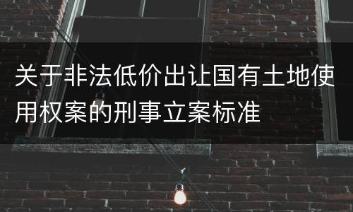 关于非法低价出让国有土地使用权案的刑事立案标准