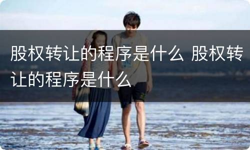 股权转让的程序是什么 股权转让的程序是什么