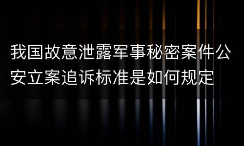 我国故意泄露军事秘密案件公安立案追诉标准是如何规定