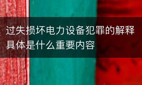 过失损坏电力设备犯罪的解释具体是什么重要内容