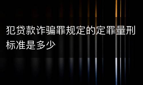 犯贷款诈骗罪规定的定罪量刑标准是多少