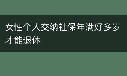 女性个人交纳社保年满好多岁才能退休