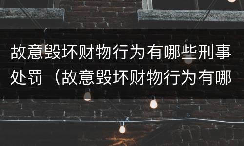 故意毁坏财物行为有哪些刑事处罚（故意毁坏财物行为有哪些刑事处罚标准）