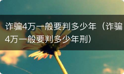 诈骗4万一般要判多少年（诈骗4万一般要判多少年刑）