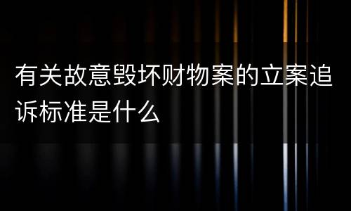 有关故意毁坏财物案的立案追诉标准是什么