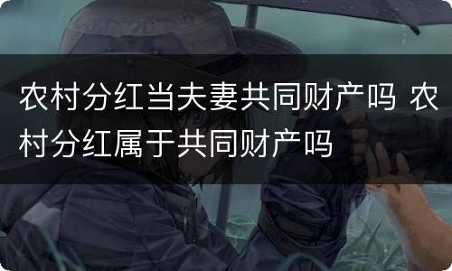 农村分红当夫妻共同财产吗 农村分红属于共同财产吗