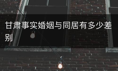 甘肃事实婚姻与同居有多少差别