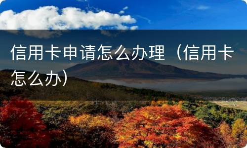 信用卡申请怎么办理（信用卡怎么办）