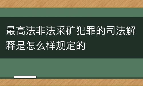 最高法非法采矿犯罪的司法解释是怎么样规定的