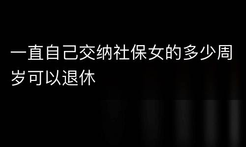 一直自己交纳社保女的多少周岁可以退休