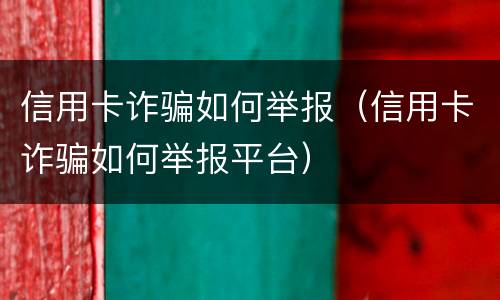 信用卡诈骗如何举报（信用卡诈骗如何举报平台）