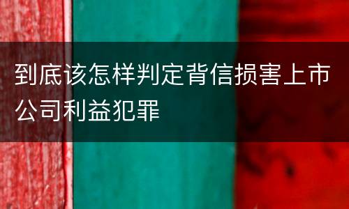 到底该怎样判定背信损害上市公司利益犯罪