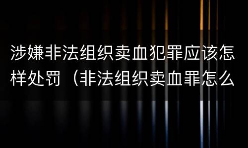 涉嫌非法组织卖血犯罪应该怎样处罚（非法组织卖血罪怎么判）