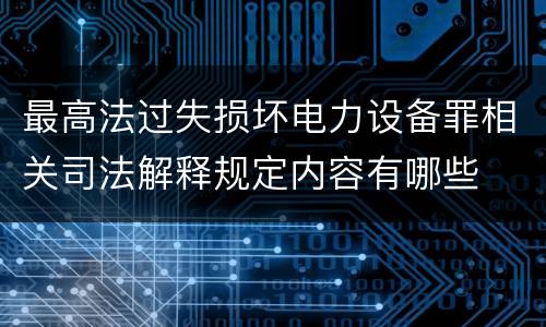 最高法过失损坏电力设备罪相关司法解释规定内容有哪些