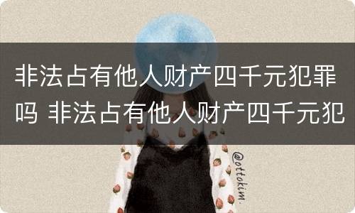非法占有他人财产四千元犯罪吗 非法占有他人财产四千元犯罪吗判多少年
