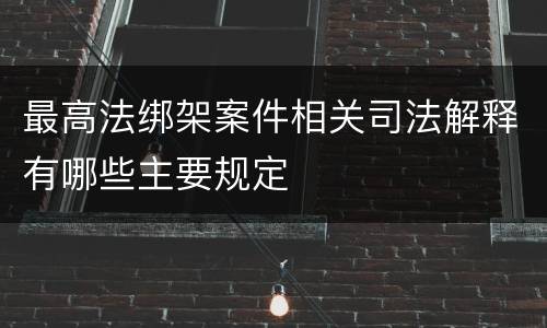 最高法绑架案件相关司法解释有哪些主要规定
