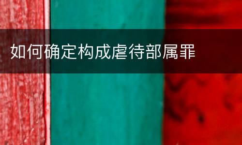 如何确定构成虐待部属罪