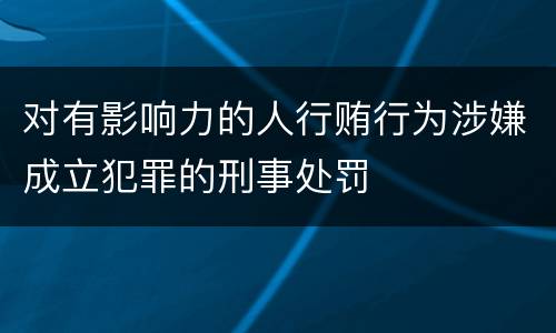 对有影响力的人行贿行为涉嫌成立犯罪的刑事处罚