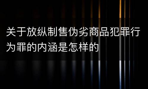 关于放纵制售伪劣商品犯罪行为罪的内涵是怎样的