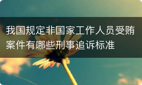 我国规定非国家工作人员受贿案件有哪些刑事追诉标准