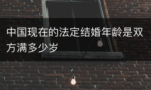 中国现在的法定结婚年龄是双方满多少岁