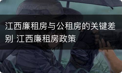 江西廉租房与公租房的关键差别 江西廉租房政策
