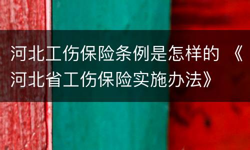 河北工伤保险条例是怎样的 《河北省工伤保险实施办法》