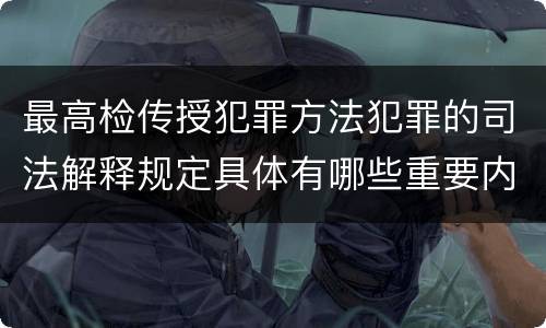 最高检传授犯罪方法犯罪的司法解释规定具体有哪些重要内容