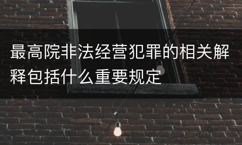 最高院非法经营犯罪的相关解释包括什么重要规定