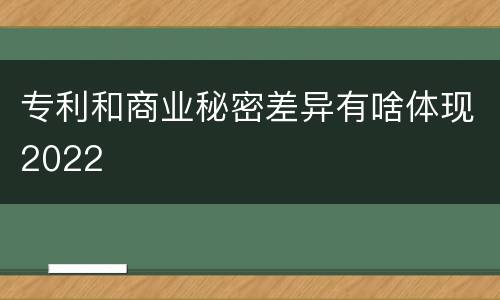 专利和商业秘密差异有啥体现2022