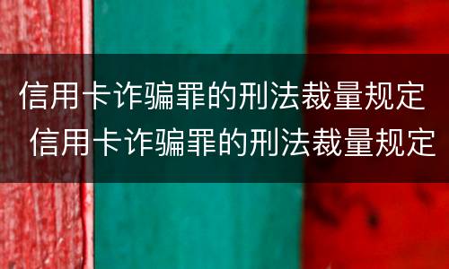 信用卡诈骗罪的刑法裁量规定 信用卡诈骗罪的刑法裁量规定最新