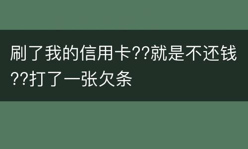 刷了我的信用卡??就是不还钱??打了一张欠条