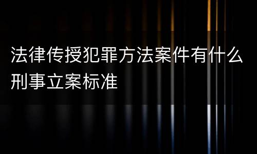 法律传授犯罪方法案件有什么刑事立案标准
