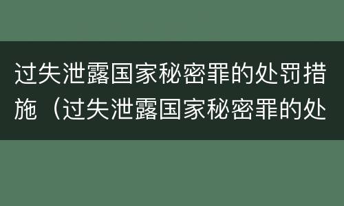 过失泄露国家秘密罪的处罚措施（过失泄露国家秘密罪的处罚措施包括）