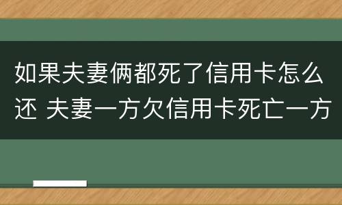 如果夫妻俩都死了信用卡怎么还 夫妻一方欠信用卡死亡一方无力偿还