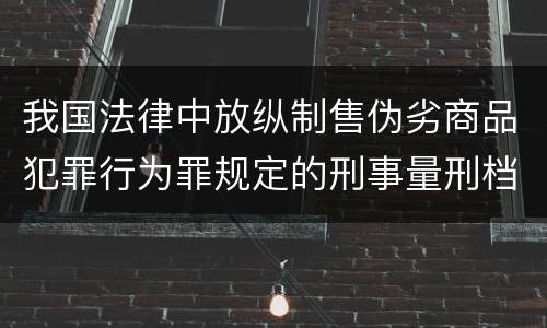 我国法律中放纵制售伪劣商品犯罪行为罪规定的刑事量刑档次是多少