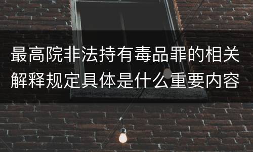 最高院非法持有毒品罪的相关解释规定具体是什么重要内容