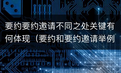 要约要约邀请不同之处关键有何体现（要约和要约邀请举例说明）