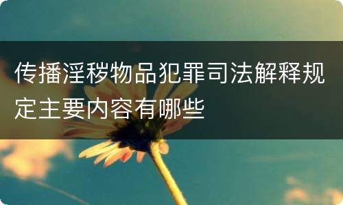 传播淫秽物品犯罪司法解释规定主要内容有哪些