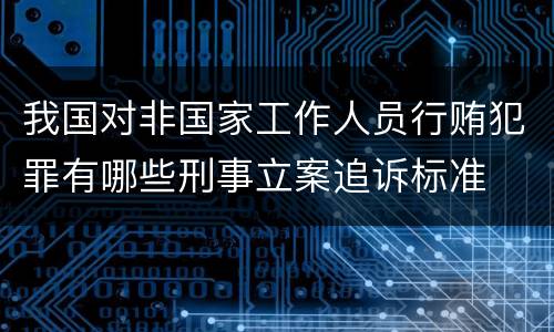 我国对非国家工作人员行贿犯罪有哪些刑事立案追诉标准
