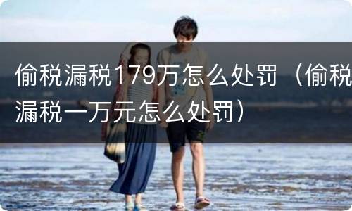 偷税漏税179万怎么处罚（偷税漏税一万元怎么处罚）