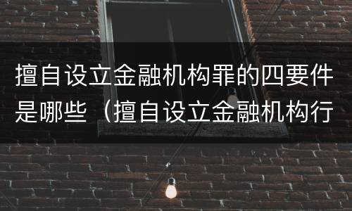 擅自设立金融机构罪的四要件是哪些（擅自设立金融机构行为）